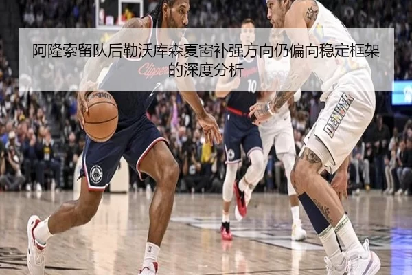 阿隆索留队后勒沃库森夏窗补强方向仍偏向稳定框架的深度分析