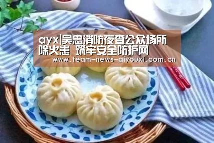 ayx|吴忠消防夜查公众场所除火患 筑牢安全防护网(图2)